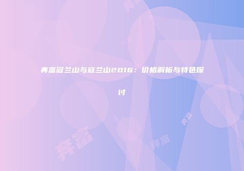 奔富冠兰山与寇兰山2016：价格解析与特色探讨
