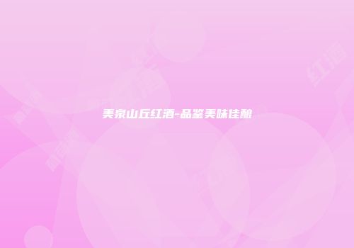 美泉山丘红酒-品鉴美味佳酿