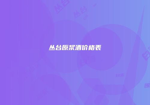 丛台原浆酒价格表