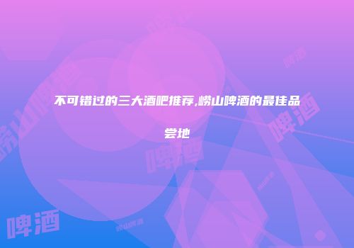 不可错过的三大酒吧推荐,崂山啤酒的最佳品尝地