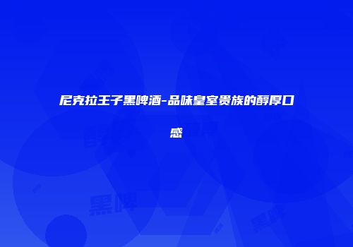 尼克拉王子黑啤酒-品味皇室贵族的醇厚口感