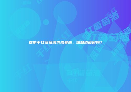 瑞斯干红葡萄酒价格暴跌，你知道原因吗？