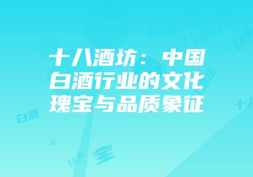 十八酒坊：中国白酒行业的文化瑰宝与品质象征