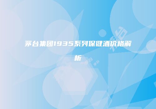 茅台集团1935系列保健酒价格解析