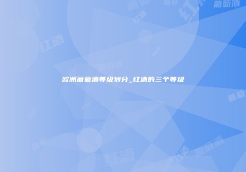 欧洲葡萄酒等级划分_红酒的三个等级