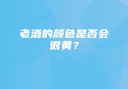 老酒的颜色是否会很黄？