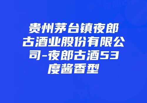 贵州茅台镇夜郎古酒业股份有限公司-夜郎古酒53度酱香型
