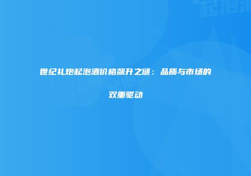 世纪礼炮起泡酒价格飙升之谜：品质与市场的双重驱动