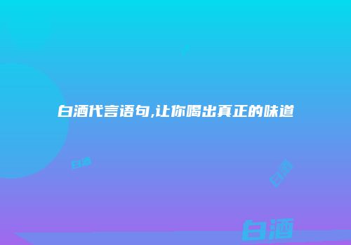 白酒代言语句,让你喝出真正的味道