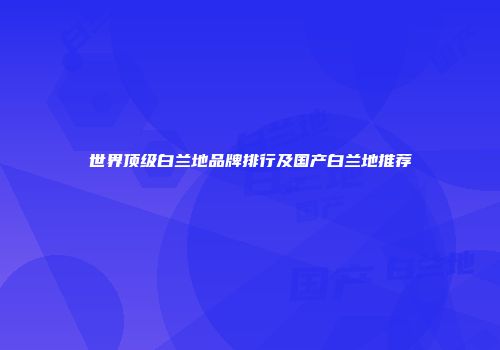 世界顶级白兰地品牌排行及国产白兰地推荐