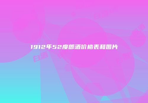 1912年52度郎酒价格表和图片