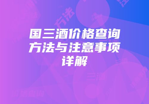 国三酒价格查询方法与注意事项详解