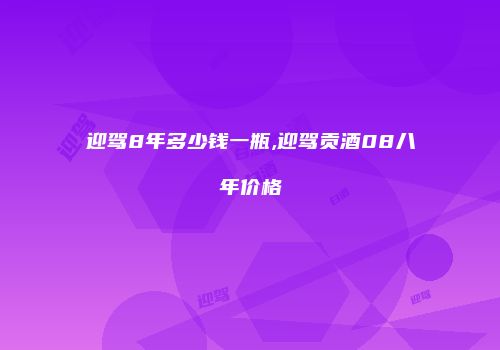 迎驾8年多少钱一瓶,迎驾贡酒08八年价格