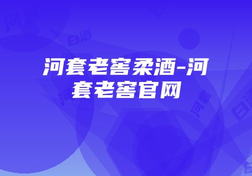 河套老窖柔酒-河套老窖官网