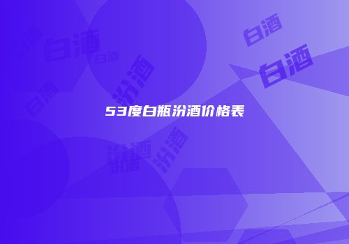 53度白瓶汾酒价格表