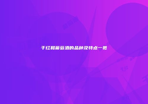 干红和葡萄酒的品种及特点一览
