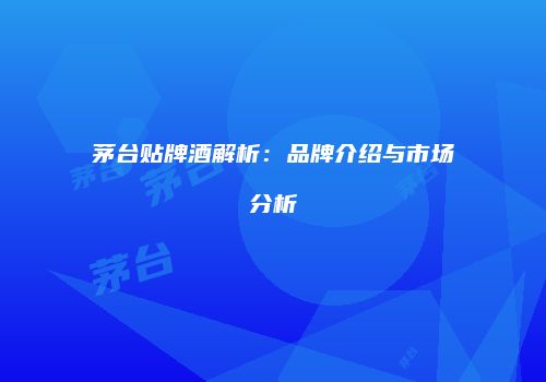 茅台贴牌酒解析：品牌介绍与市场分析