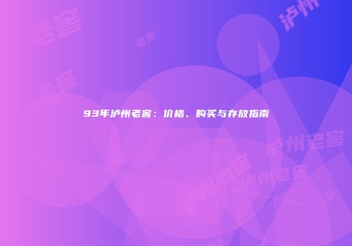 93年泸州老窖：价格、购买与存放指南