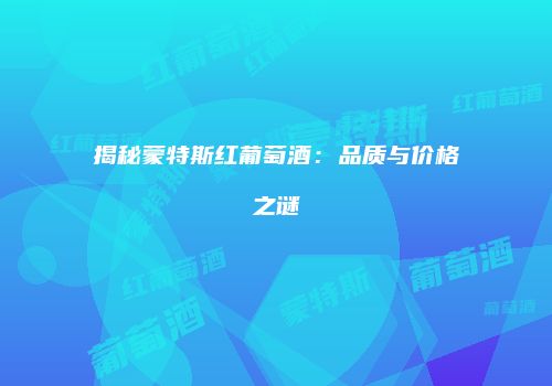 揭秘蒙特斯红葡萄酒：品质与价格之谜