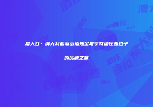 猎人谷：澳大利亚葡萄酒瑰宝与亨特酒庄西拉子的品味之旅