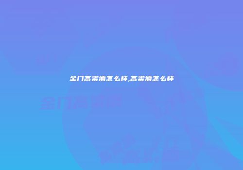 金门高粱酒怎么样,高粱酒怎么样