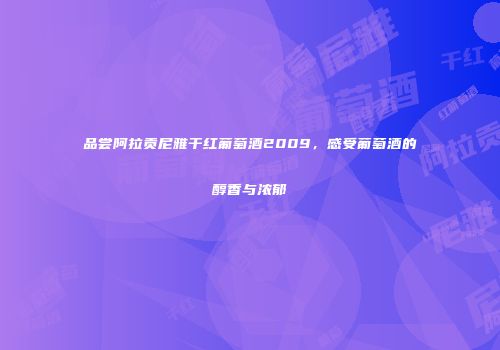 品尝阿拉贡尼雅干红葡萄酒2009，感受葡萄酒的醇香与浓郁