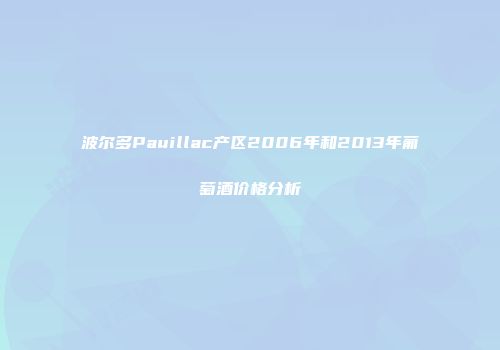 波尔多Pauillac产区2006年和2013年葡萄酒价格分析