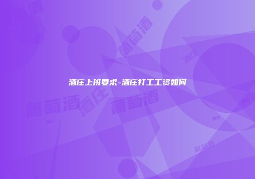 酒庄上班要求-酒庄打工工资如何