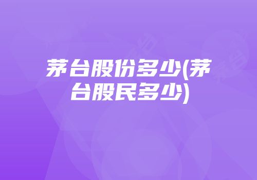 茅台股份多少(茅台股民多少)