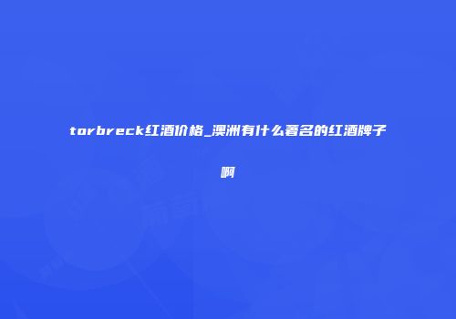 torbreck红酒价格_澳洲有什么著名的红酒牌子啊