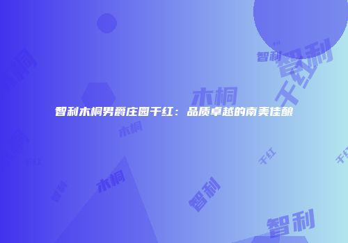 智利木桐男爵庄园干红：品质卓越的南美佳酿