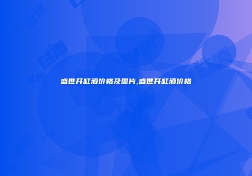 盛世开缸酒价格及图片,盛世开缸酒价格