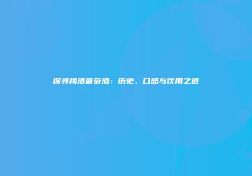 探寻梅洛葡萄酒：历史、口感与饮用之道