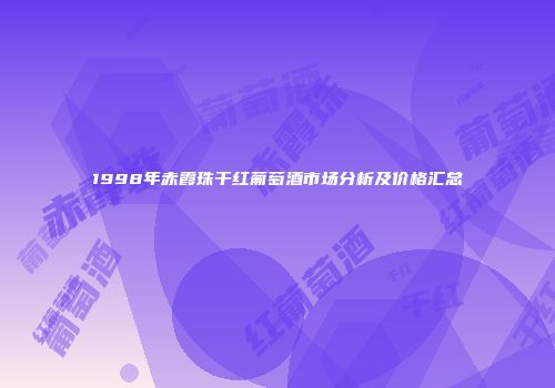 1998年赤霞珠干红葡萄酒市场分析及价格汇总