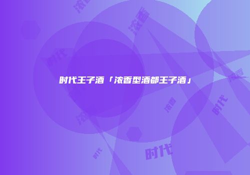 时代王子酒「浓香型酒都王子酒」