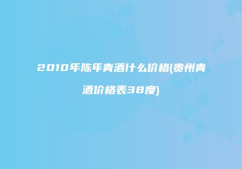 2010年陈年青酒什么价格(贵州青酒价格表38度)