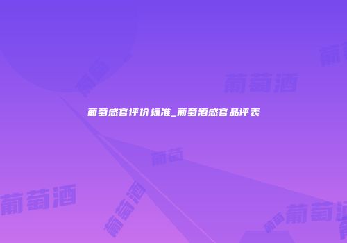 葡萄感官评价标准_葡萄酒感官品评表