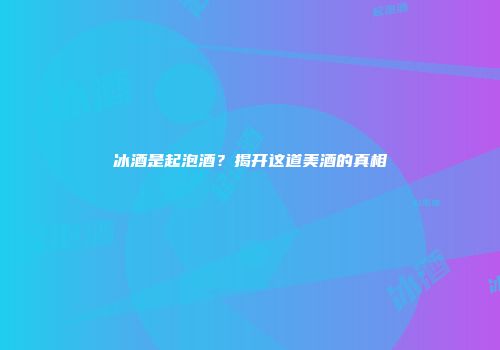 冰酒是起泡酒？揭开这道美酒的真相