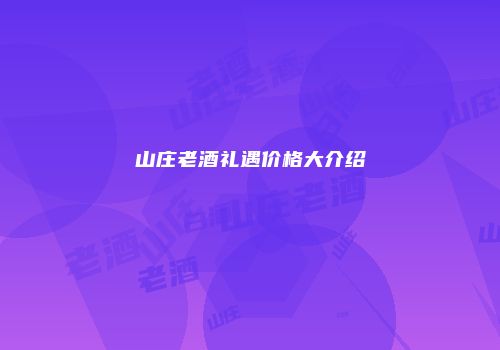 山庄老酒礼遇价格大介绍