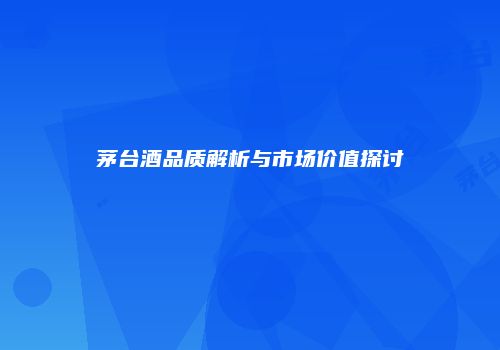 茅台酒品质解析与市场价值探讨