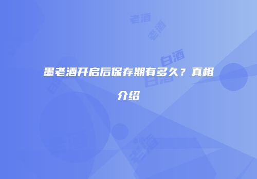 墨老酒开启后保存期有多久？真相介绍
