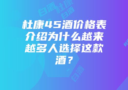 杜康45酒价格表介绍为什么越来越多人选择这款酒？