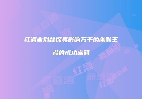 红酒卓别林探寻影响万千的幽默王者的成功密码