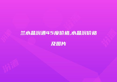 兰水晶汾酒45度价格,水晶汾价格及图片