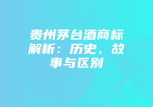贵州茅台酒商标解析：历史、故事与区别