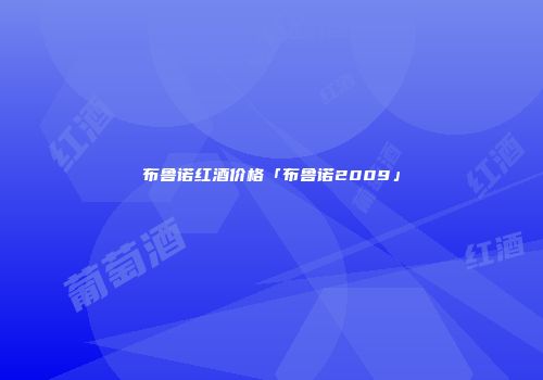 布鲁诺红酒价格「布鲁诺2009」