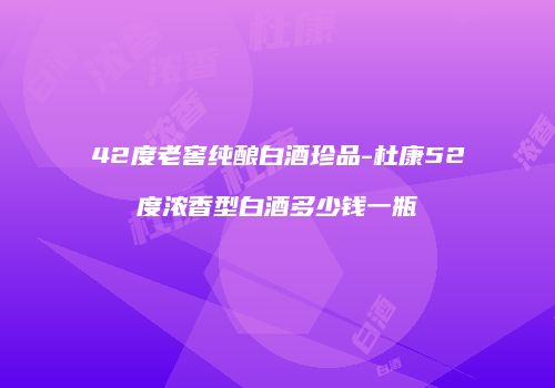 42度老窖纯酿白酒珍品-杜康52度浓香型白酒多少钱一瓶