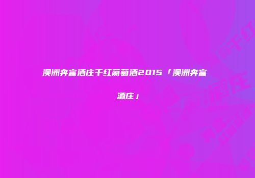 澳洲奔富酒庄干红葡萄酒2015「澳洲奔富 酒庄」