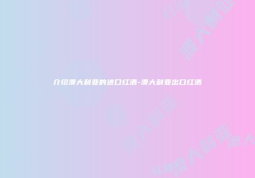 介绍澳大利亚的进口红酒-澳大利亚出口红酒