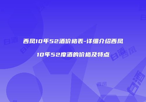 西凤10年52酒价格表-详细介绍西凤10年52度酒的价格及特点